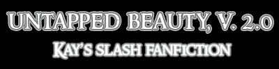 untapped beauty, v. 2.0 | Kay's Slash Fanfiction